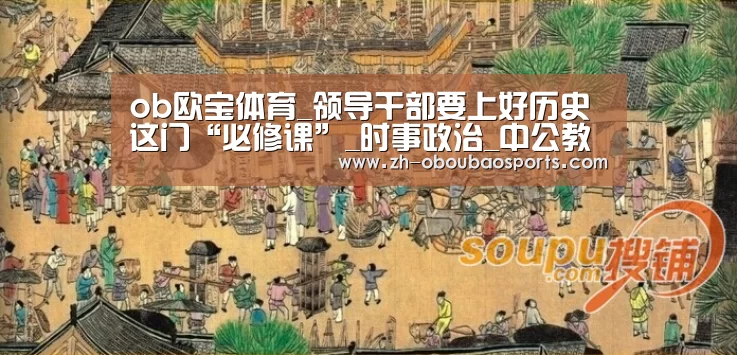 ob欧宝体育_领导干部要上好历史这门“必修课”_时事政治_中公教育网(图2) ob欧宝体育