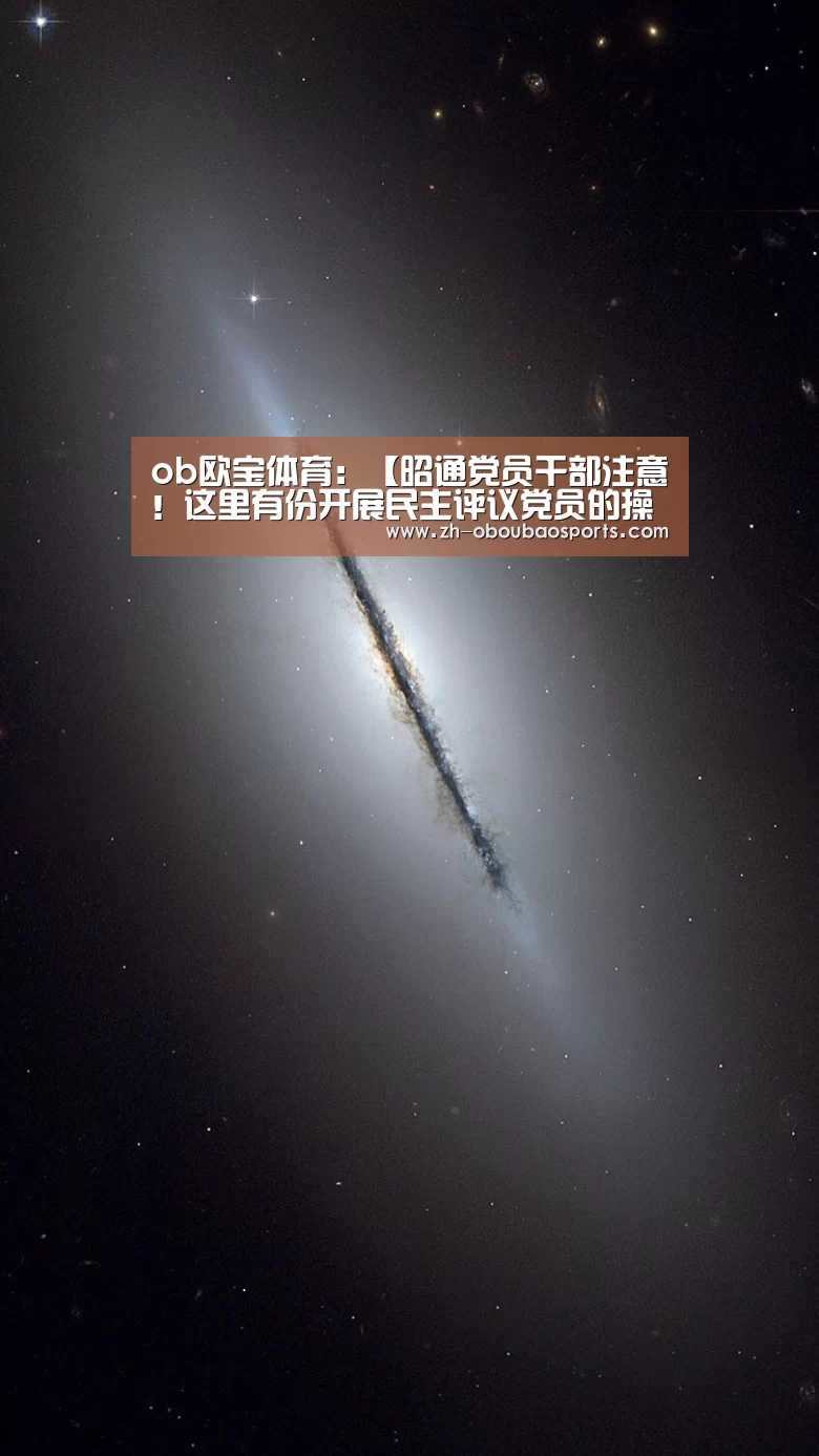 ob欧宝体育:【昭通党员干部注意!这里有份开展民主评议党员的操作指南,速来学习…】(图1) ob欧宝体育