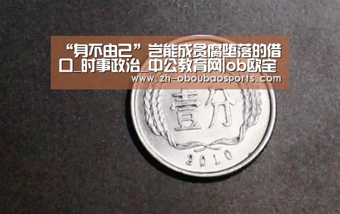 “身不由己”岂能成贪腐堕落的借口_时事政治_中公教育网|ob欧宝体育(图1) ob欧宝体育
