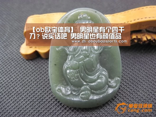 【ob欧宝体育】
男明星有个四千刀?说实话吧 男明星也有颜值品级划分(图4) ob欧宝体育