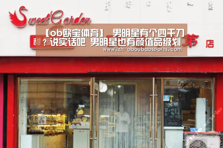 【ob欧宝体育】
男明星有个四千刀?说实话吧 男明星也有颜值品级划分(图1) ob欧宝体育