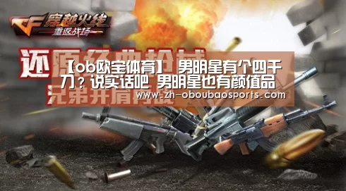 【ob欧宝体育】
男明星有个四千刀?说实话吧 男明星也有颜值品级划分(图2) ob欧宝体育